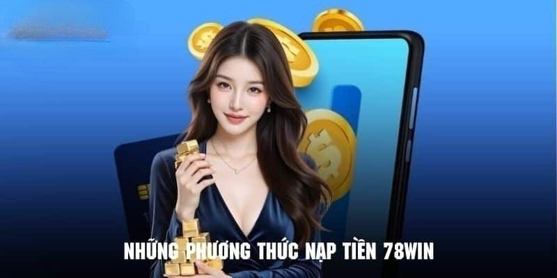 Nạp Tiền 78WIN - Khám Phá Thiên Đường Cá Cược Tuyệt Đỉnh 2 Tổng hợp tất tần tật các hình thức nạp tiền 78WIN